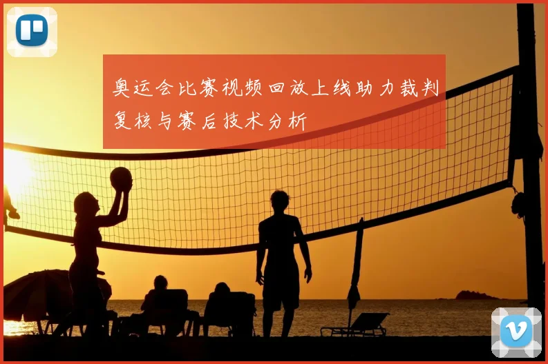 奥运会比赛视频回放上线助力裁判复核与赛后技术分析