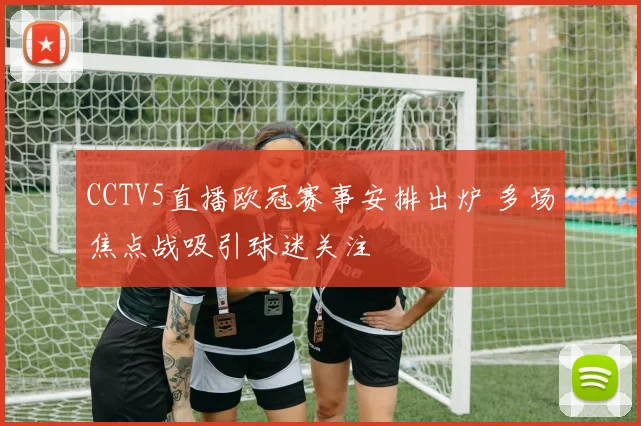 CCTV5直播欧冠赛事安排出炉 多场焦点战吸引球迷关注