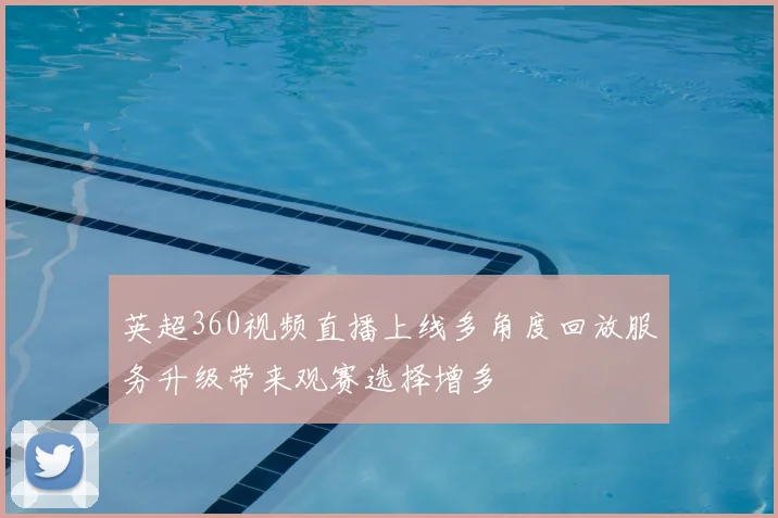 英超360视频直播上线多角度回放服务升级带来观赛选择增多