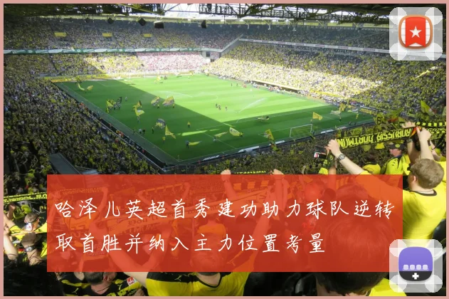 哈泽儿英超首秀建功助力球队逆转取首胜并纳入主力位置考量