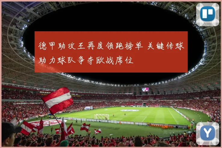 德甲助攻王再度领跑榜单 关键传球助力球队争夺欧战席位