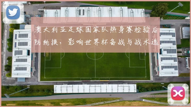 澳大利亚足球国家队热身赛检验后防轮换，影响世界杯备战与战术选择