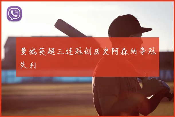 曼城英超三连冠创历史阿森纳争冠失利