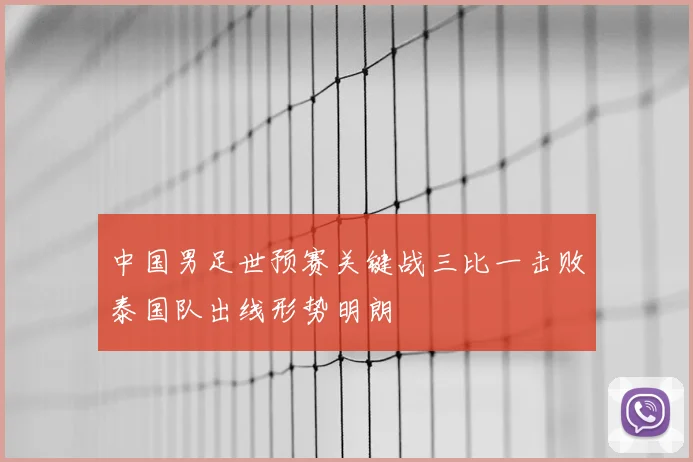 中国男足世预赛关键战三比一击败泰国队出线形势明朗