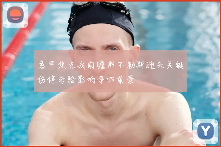 意甲焦点战前瞻那不勒斯迎来关键伤停考验影响争四前景