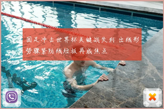 国足冲击世界杯关键战失利 出线形势骤紧防线短板再成焦点