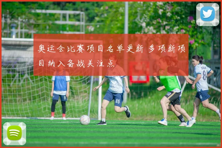 奥运会比赛项目名单更新 多项新项目纳入备战关注点