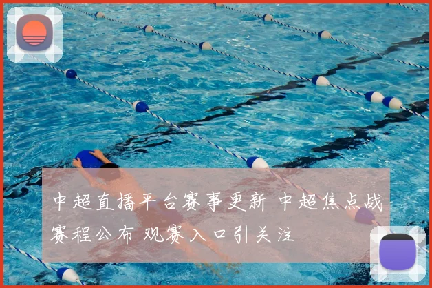 中超直播平台赛事更新 中超焦点战赛程公布 观赛入口引关注