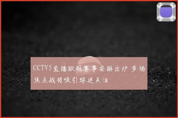 CCTV5直播欧冠赛事安排出炉 多场焦点战将吸引球迷关注
