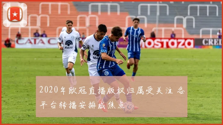 2020年欧冠直播版权归属受关注 各平台转播安排成焦点