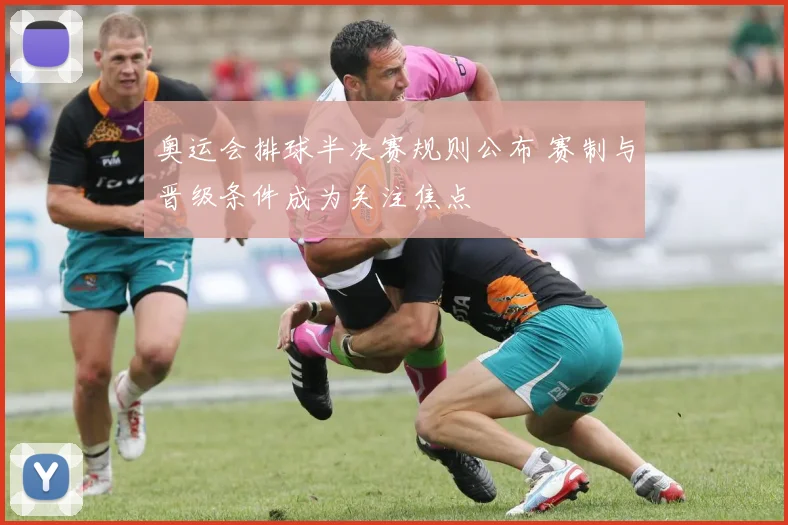 奥运会排球半决赛规则公布 赛制与晋级条件成为关注焦点