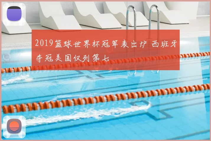 2019篮球世界杯冠军表出炉 西班牙夺冠美国仅列第七
