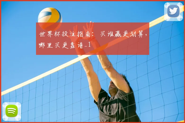 世界杯投注指南:买谁赢更划算,哪里买更靠谱_1
