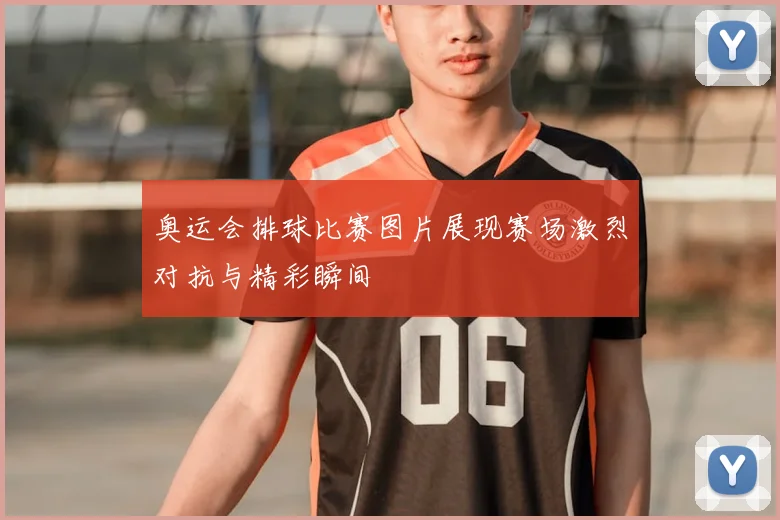 奥运会排球比赛图片展现赛场激烈对抗与精彩瞬间
